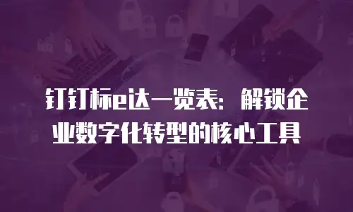 钉钉标e达一览表：解锁企业数字化转型的核心工具