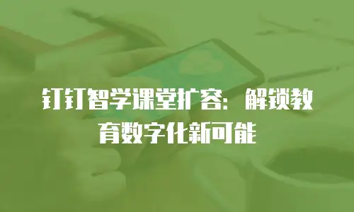 钉钉智学课堂扩容：解锁教育数字化新可能
