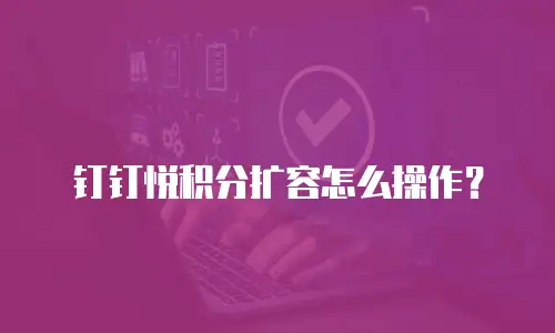 钉钉悦积分扩容怎么操作？