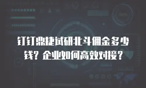 钉钉鼎捷试研北斗佣金多少钱？企业如何高效对接？