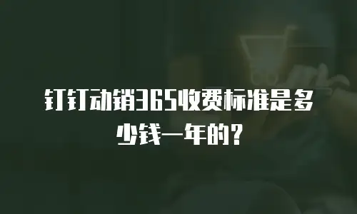 钉钉动销365收费标准是多少钱一年的？