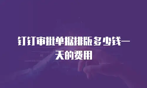 钉钉审批单据排版多少钱一天的费用