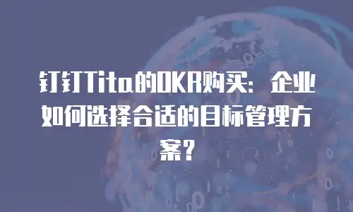 钉钉Tita的OKR购买：企业如何选择合适的目标管理方案？