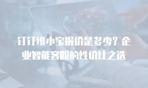 钉钉维小宝报价是多少？企业智能客服的性价比之选