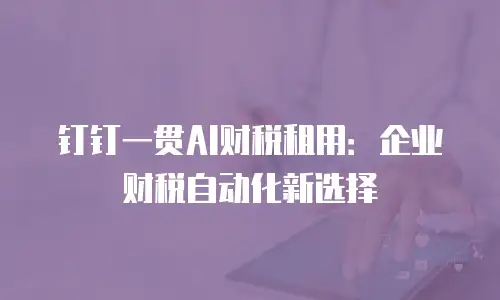 钉钉一贯AI财税租用：企业财税自动化新选择