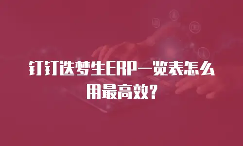 钉钉迭梦生ERP一览表怎么用最高效？