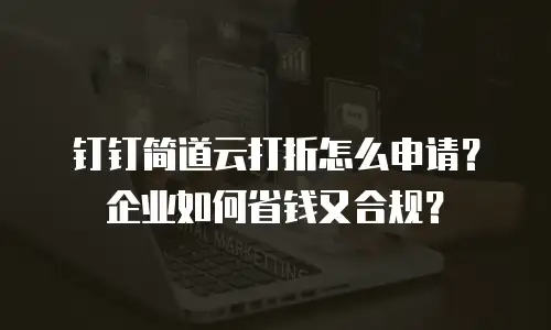 钉钉简道云打折怎么申请？企业如何省钱又合规？