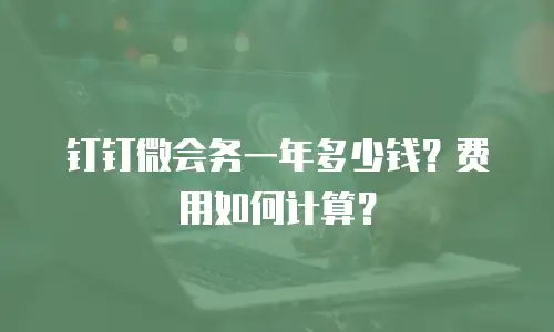 钉钉微会务一年多少钱？费用如何计算？
