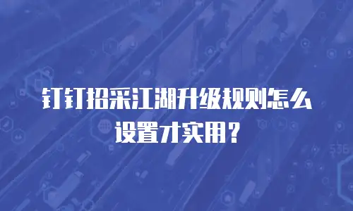 钉钉招采江湖升级规则怎么设置才实用？