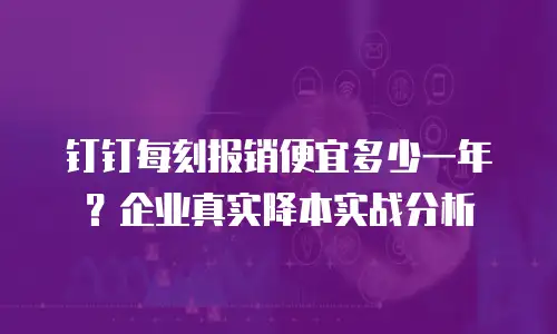 钉钉每刻报销便宜多少一年？企业真实降本实战分析