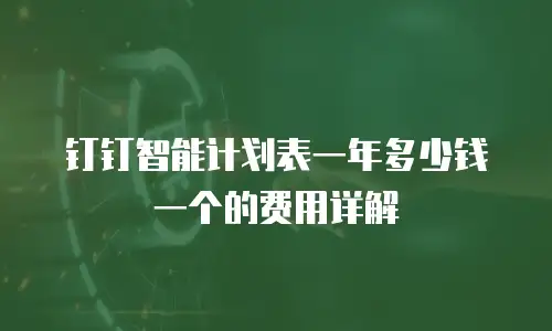 钉钉智能计划表一年多少钱一个的费用详解