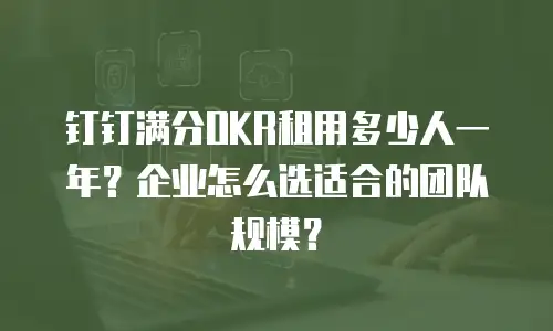 钉钉满分OKR租用多少人一年？企业怎么选适合的团队规模？