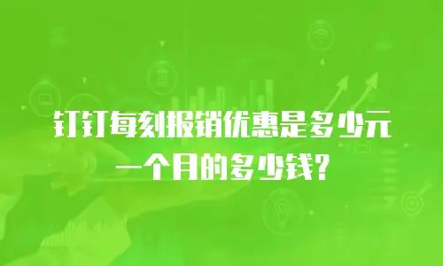钉钉每刻报销优惠是多少元一个月的多少钱？