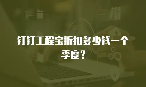 钉钉工程宝折扣多少钱一个季度？
