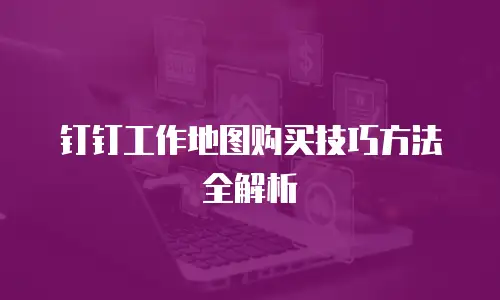 钉钉工作地图购买技巧方法全解析