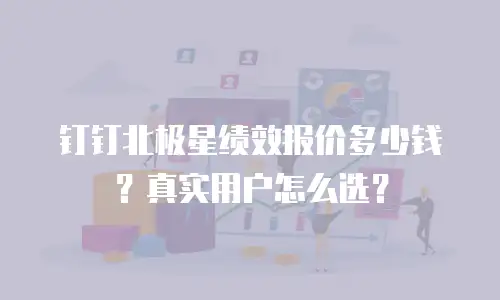 钉钉北极星绩效报价多少钱？真实用户怎么选？