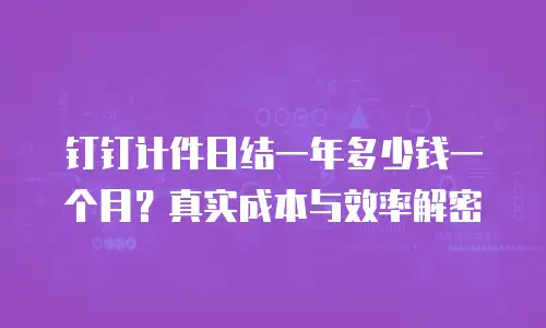 钉钉计件日结一年多少钱一个月？真实成本与效率解密