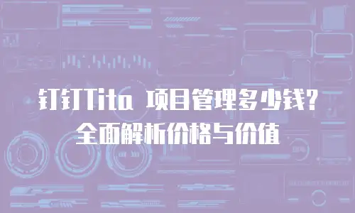 钉钉Tita 项目管理多少钱？全面解析价格与价值
