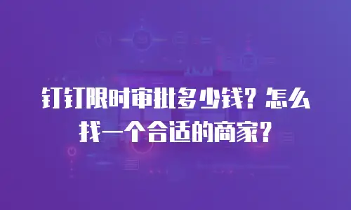 钉钉限时审批多少钱？怎么找一个合适的商家？