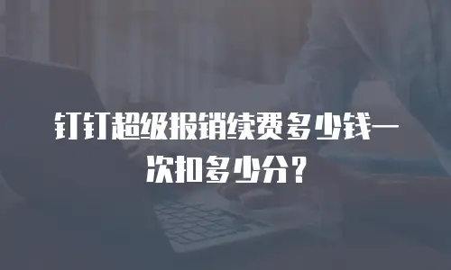 钉钉超级报销续费多少钱一次扣多少分？