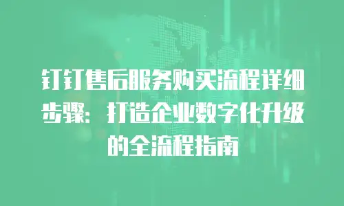 钉钉售后服务购买流程详细步骤：打造企业数字化升级的全流程指南