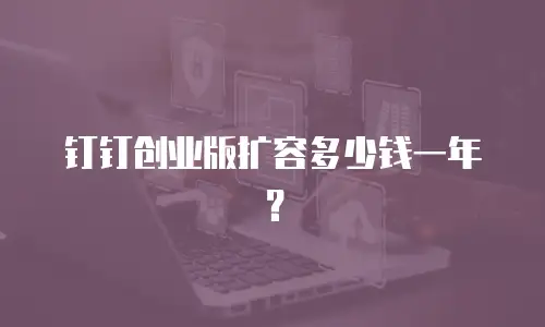 钉钉创业版扩容多少钱一年？