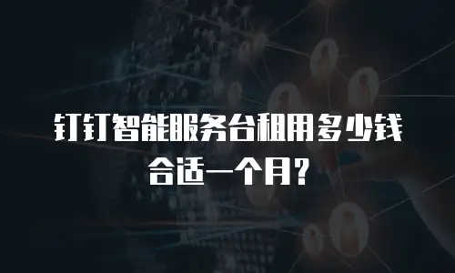 钉钉智能服务台租用多少钱合适一个月？