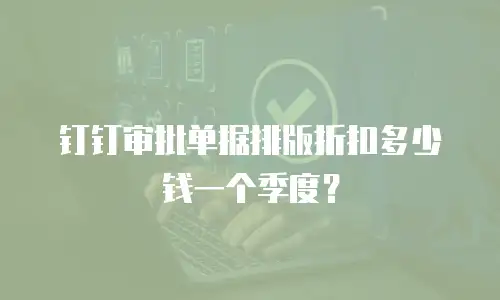 钉钉审批单据排版折扣多少钱一个季度？