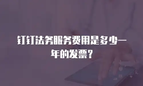 钉钉法务服务费用是多少一年的发票？
