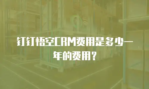 钉钉悟空CRM费用是多少一年的费用？