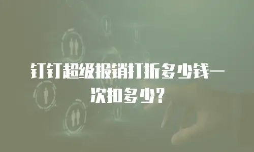 钉钉超级报销打折多少钱一次扣多少？