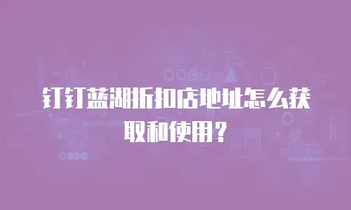 钉钉蓝湖折扣店地址怎么获取和使用？