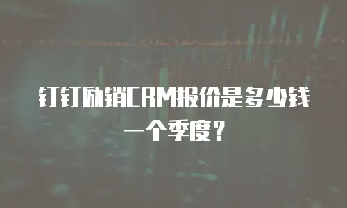 钉钉励销CRM报价是多少钱一个季度？