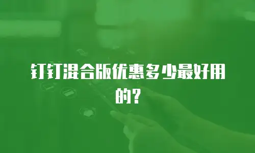 钉钉混合版优惠多少最好用的？