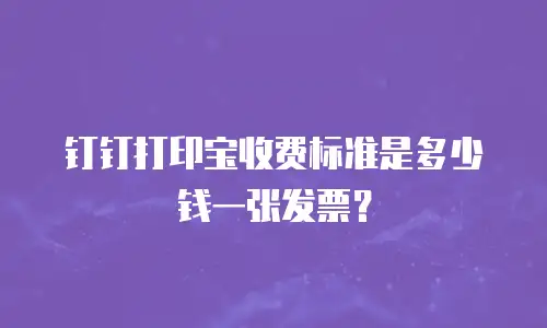 钉钉打印宝收费标准是多少钱一张发票？