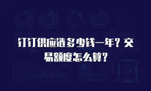 钉钉供应链多少钱一年？交易额度怎么算？
