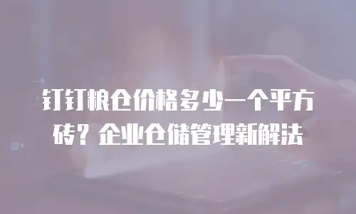 钉钉粮仓价格多少一个平方砖？企业仓储管理新解法