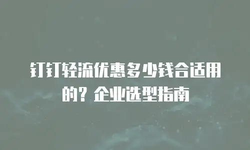 钉钉轻流优惠多少钱合适用的？企业选型指南