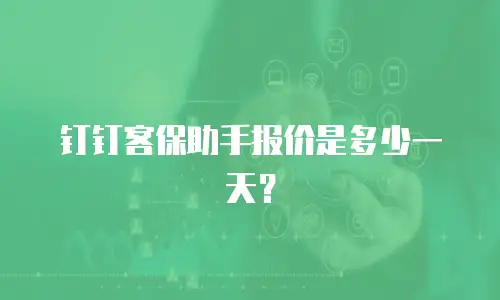 钉钉客保助手报价是多少一天？
