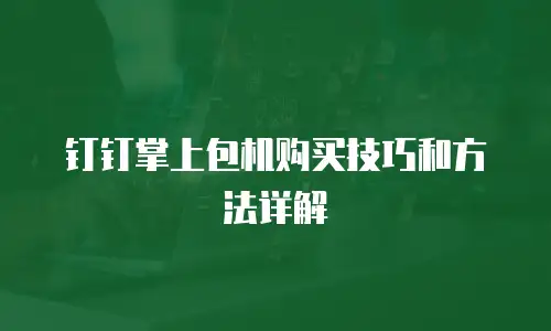 钉钉掌上包机购买技巧和方法详解