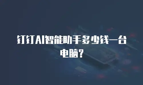 钉钉AI智能助手多少钱一台电脑？
