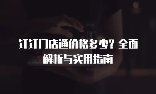 钉钉门店通价格多少？全面解析与实用指南