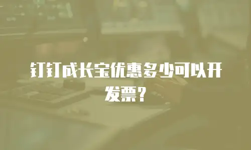 钉钉成长宝优惠多少可以开发票？