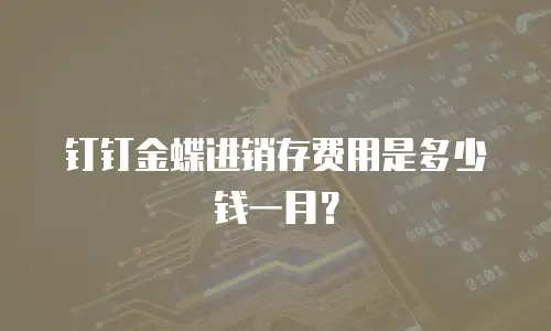 钉钉金蝶进销存费用是多少钱一月？
