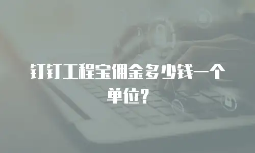 钉钉工程宝佣金多少钱一个单位？