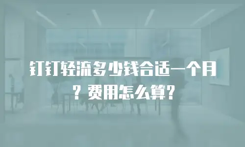 钉钉轻流多少钱合适一个月？费用怎么算？
