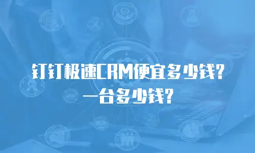 钉钉极速CRM便宜多少钱？一台多少钱？