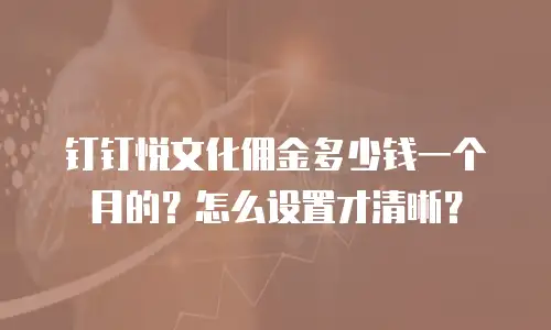钉钉悦文化佣金多少钱一个月的？怎么设置才清晰？
