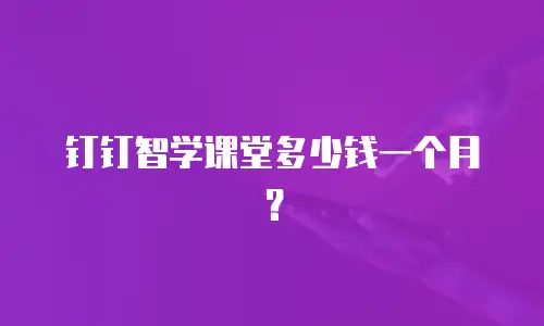 钉钉智学课堂多少钱一个月？