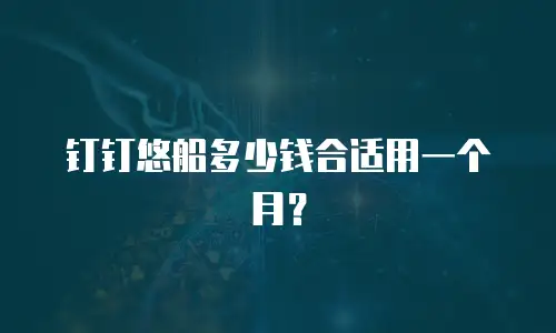 钉钉悠船多少钱合适用一个月？